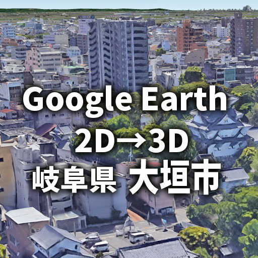 大垣市が2Dから3Dへ進化｜Google Earthで体験する街並み変化レビュー