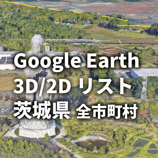 【Google Earth】茨城県 全市町村 3D表示／2D表示リスト
