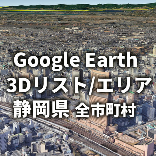 【Google Earth】静岡県 全市町村 3Dリスト／3Dエリア