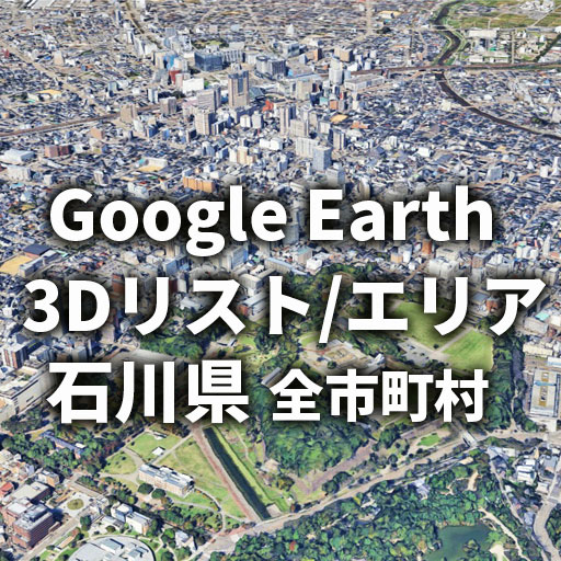 【Google Earth】石川県 全市町村 3Dリスト／3Dエリア