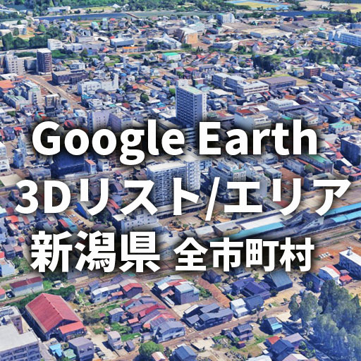 【Google Earth】新潟県 全市町村 3Dリスト／3Dエリア