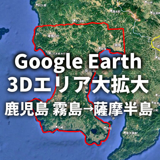 【Google Earth】過去最大級！鹿児島市・霧島市の3D表示エリアが薩摩半島全域へ拡大
