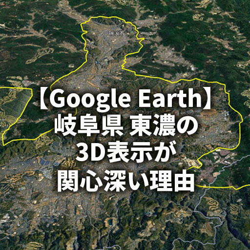 【Google Earth】東濃地域の3D表示が珍しい理由を地形から考察