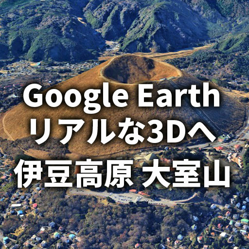【Google Earth】伊豆高原が3D表示に！大室山がフォトリアル3Dへ進化