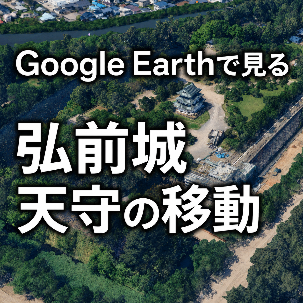 Google Earthで見る弘前城天守の移動|2015年の曳屋から2026年の曳戻しまで