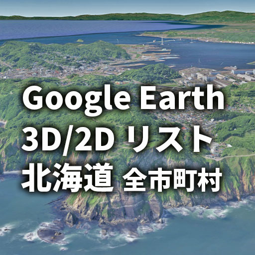 2026年度版 【Google Earth】北海道 3D／2Dリスト