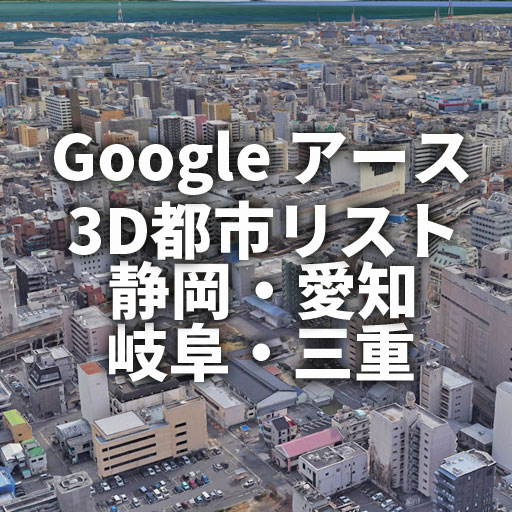 【GoogleEarth】グーグルアース 3D都市リスト／静岡県・愛知県・岐阜県・三重県