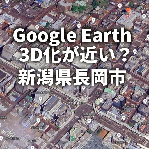 【Google Earth】長岡市の2D画像に立体的な変化が・・・