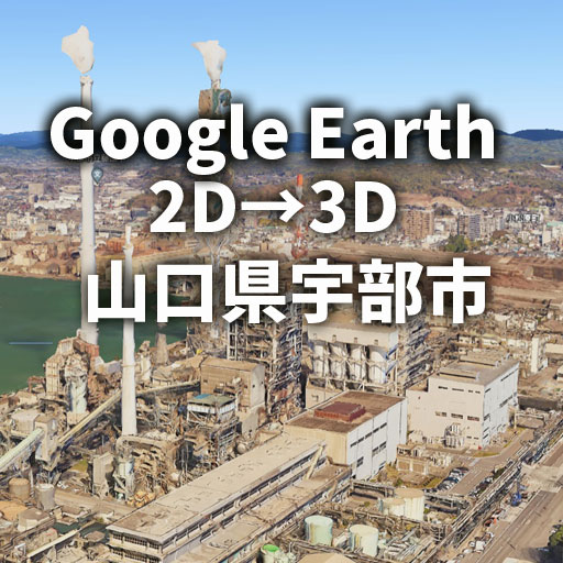 【Google Earth】工場萌えにも朗報の山口県宇部市の3D化！
