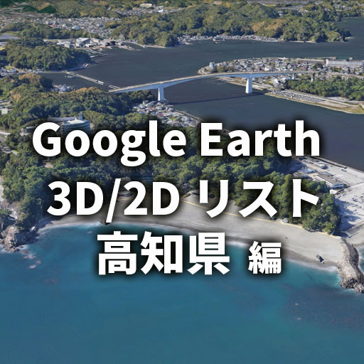 【Google Earth】高知県 全自治体 3D／2D リストと画像