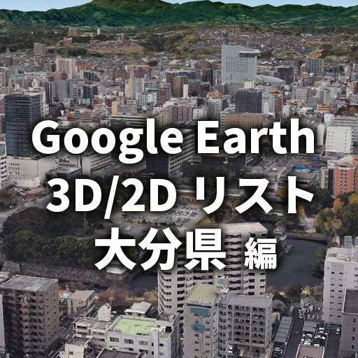 【Google Earth】大分県 全自治体 3D／2D リストと画像