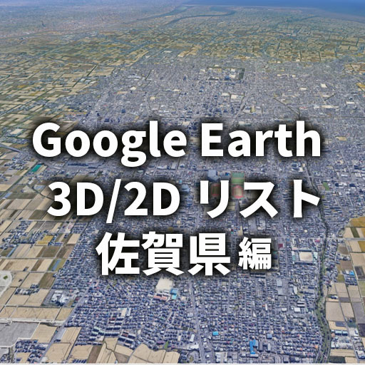 【Google Earth】佐賀県 全自治体 3D／2D リストと画像