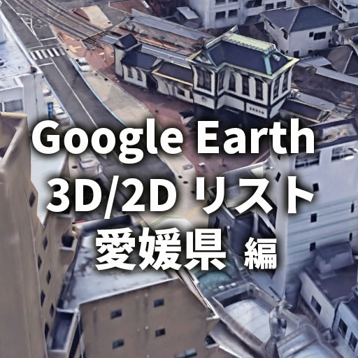 【Google Earth】愛媛県 全自治体 3D／2D リストと画像