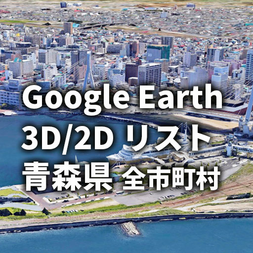 【Google Earth】青森県 全市町村 3D表示／2D表示リスト