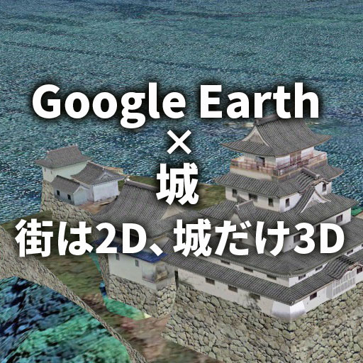 【Google Earth × 城】街は2D、城だけ3Dな不思議な表示
