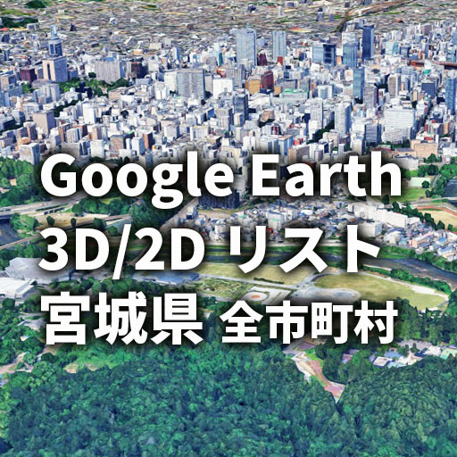 【Google Earth】宮城県 全市町村 3D表示／2D表示リスト