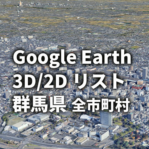 【Google Earth】群馬県 全市町村 3D表示／2D表示リスト