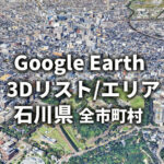 【Google Earth】石川県 全市町村 3Dリスト／3Dエリア