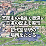 室蘭市の複雑で奥深い鉄道の歴史を整理｜初代室蘭駅の場所をたどる