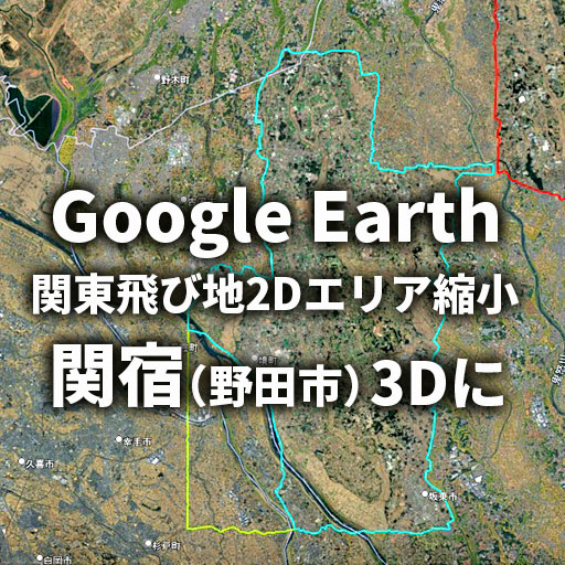 【Google Earth】関東2D表示エリアが縮小－関宿町が3Dに－