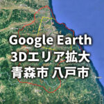 【Google Earth 3D表示エリア拡大】青森県 青森市/八戸市