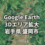 【Google Earth 3D表示エリア拡大】岩手県 盛岡市