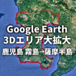 【Google Earth】過去最大級！鹿児島市・霧島市の3D表示エリアが薩摩半島全域へ拡大