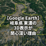 【Google Earth】東濃地域の3D表示が珍しい理由を地形から考察