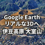 【Google Earth】伊豆高原が3D表示に！大室山がフォトリアル3Dへ進化