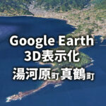 【Google Earth】湯河原町・真鶴町がついに3D表示化！神奈川県3Dエリア西へ拡大