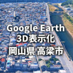 【Google Earth／Map】高梁市（岡山県）が3D表示都市に移行