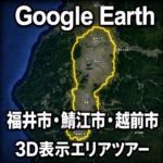 Google Earth福井市3D表示エリアツアー|鯖江市・越前市まで続く3D範囲を動画で巡る