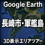 Google Earth長崎市・軍艦島3D表示エリアツアー|3D表示境界線を動画で巡る