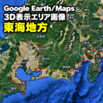 【Google Erath/Maps】東海地方｜3D表示エリア｜各エリア画像